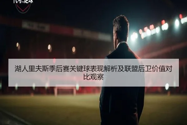 湖人里夫斯季后赛关键球表现解析及联盟后卫价值对比观察