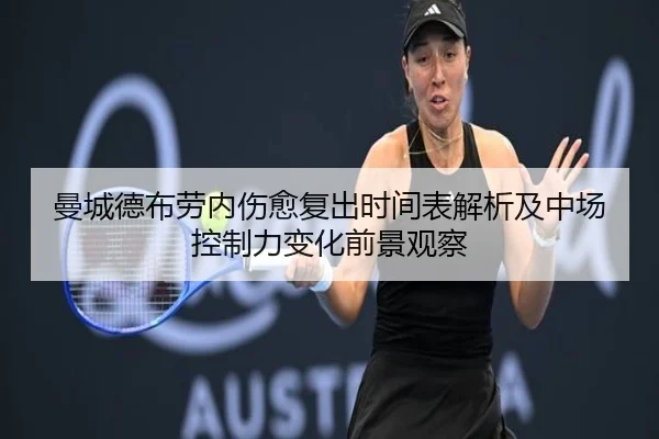 曼城德布劳内伤愈复出时间表解析及中场控制力变化前景观察
