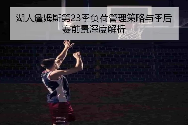 湖人詹姆斯第23季负荷管理策略与季后赛前景深度解析