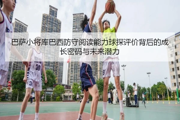 巴萨小将库巴西防守阅读能力球探评价背后的成长密码与未来潜力