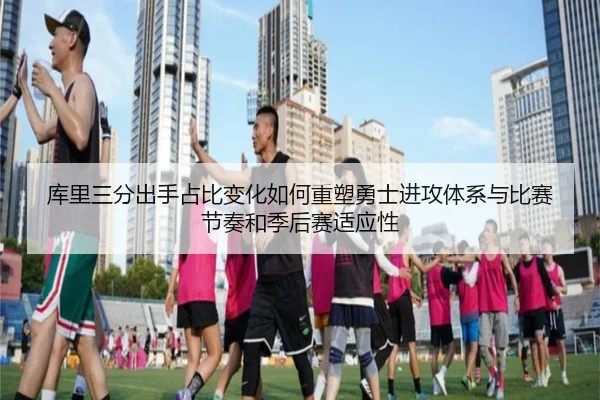 库里三分出手占比变化如何重塑勇士进攻体系与比赛节奏和季后赛适应性（kaiyun）